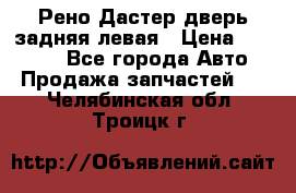 Рено Дастер дверь задняя левая › Цена ­ 20 000 - Все города Авто » Продажа запчастей   . Челябинская обл.,Троицк г.